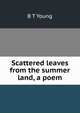 Scattered leaves from the summer land, a poem, B T Young 