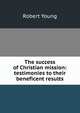 The success of Christian mission: testimonies to their beneficent results, Robert Young 