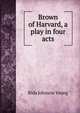 Brown of Harvard, a play in four acts, Rida Johnson Young 
