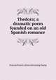 Thedora; a dramatic poem founded on an old Spanish romance, Duncan Francis. [from old catalog Young 