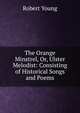 The Orange Minstrel, Or, Ulster Melodist: Consisting of Historical Songs and Poems, Robert Young 