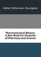 Pharmaceutical Botany: A Text-Book for Students of Pharmacy and Science, Heber Wilkinson Youngken 