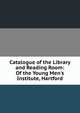 Catalogue of the Library and Reading Room: Of the Young Men's Institute, Hartford, 
