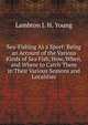 Sea-Fishing As a Sport: Being an Account of the Various Kinds of Sea Fish, How, When, and Where to Catch Them in Their Various Seasons and Localities, Lambton J. H. Young 