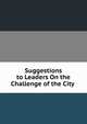 Suggestions to Leaders On the Challenge of the City ., 