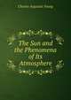 The Sun and the Phenomena of Its Atmosphere, Charles Augustus Young 