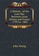 A History . of the Late War Between Great Britain and France . 1793 to . 1801, John Young 