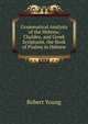 Grammatical Analysis of the Hebrew, Chaldee, and Greek Scriptures. the Book of Psalms in Hebrew, Robert Young 
