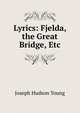 Lyrics: Fjelda, the Great Bridge, Etc, Joseph Hudson Young 