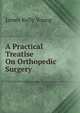 A Practical Treatise On Orthopedic Surgery ., James Kelly Young 