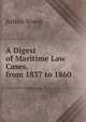 A Digest of Maritime Law Cases, from 1837 to 1860, Arthur Young 
