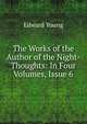 The Works of the Author of the Night-Thoughts: In Four Volumes, Issue 6, Edward Young 