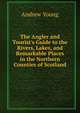 The Angler and Tourist's Guide to the Rivers, Lakes, and Remarkable Places in the Northern Counties of Scotland, Andrew Young 