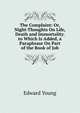 The Complaint: Or, Night-Thoughts On Life, Death and Immortality. to Which Is Added, a Paraphrase On Part of the Book of Job, Edward Young 