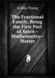 The Fractional Family, Being the First Part of Spirit--Mathematics--Matter, Arthur Young 