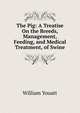 The Pig: A Treatise On the Breeds, Management, Feeding, and Medical Treatment, of Swine, William Youatt 