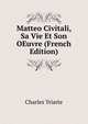 Matteo Civitali, Sa Vie Et Son OEuvre (French Edition), Charles Yriarte 