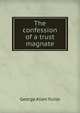 The confession of a trust magnate, George Allen Yuille 