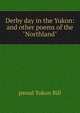 Derby day in the Yukon: and other poems of the "Northland", pseud Yukon Bill 