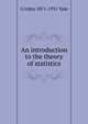An introduction to the theory of statistics, G Udny 1871-1951 Yule 