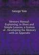Memory Manual: Explaining, in Short and Simple Lessons, a System of . Developing the Memory . with an Appendix ., George Yule 