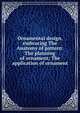 Ornamental design, embracing The Anatomy of pattern: The planning of ornament; The application of ornament, 