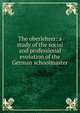 The oberlehrer: a study of the social and professional evolution of the German schoolmaster, 