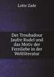 Der Troubadour Jaufre Rudel und das Motiv der Fernliebe in der Weltliteratur, Lotte Zade 
