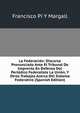 La Federacion: Discurso Pronunciado Ante El Tribunal De Imprenta En Defensa Del Periodico Federalista La Union, Y Otros Trabajos Acerca Del Sistema Federativo (Spanish Edition), Francisco Pi Y Margall 