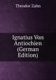 Ignatius Von Antiochien (German Edition), Theodor Zahn 