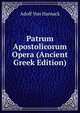 Patrum Apostolicorum Opera (Ancient Greek Edition), Adolf von Harnack 