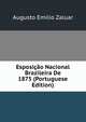 Esposicao Nacional Brazileira De 1875 (Portuguese Edition), Augusto Emilio Zaluar 