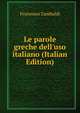 Le parole greche dell'uso italiano (Italian Edition), Francesco Zambaldi 