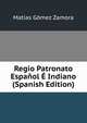 Regio Patronato Espanol E Indiano (Spanish Edition), Matias Gomez Zamora 