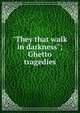 "They that walk in darkness"; Ghetto tragedies, 
