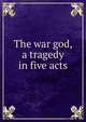The war god, a tragedy in five acts, 
