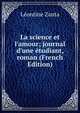 La science et l'amour; journal d'une ?tudiant, roman (French Edition), Leontine Zanta 