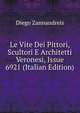 Le Vite Dei Pittori, Scultori E Architetti Veronesi, Issue 6921 (Italian Edition), Diego Zannandreis 