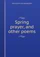 Spring prayer, and other poems, Morris] [from old catalog] [Zatz 