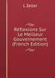 Reflexions Sur Le Meilleur Gouvernement (French Edition), L Zeller 