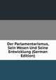 Der Parlamentarismus, Sein Wesen Und Seine Entwicklung (German Edition), 