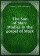 The Son of Man: studies in the gospel of Mark, Andrew C. 1855-1942 Zenos 