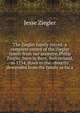 The Ziegler family record: a complete record of the Ziegler family from our ancestor, Philip Ziegler, born in Bern, Switzerland, in 1734, down to the . directly descended from the family as far a, Jesse Ziegler 