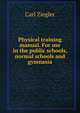 Physical training manual. For use in the public schools, normal schools and gymnasia, Carl Ziegler 