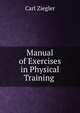 Manual of Exercises in Physical Training ., Carl Ziegler 
