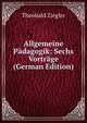 Allgemeine Padagogik: Sechs Vortrage (German Edition), Theobald Ziegler 