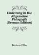 Einleitung in Die Allgemeine Padagogik (German Edition), Tuiskon Ziller 