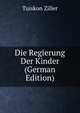 Die Regierung Der Kinder (German Edition), Tuiskon Ziller 
