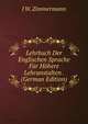 Lehrbuch Der Englischen Sprache Fur Hohere Lehranstalten . (German Edition), J W. Zimmermann 