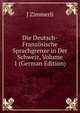 Die Deutsch-Franzosische Sprachgrenze in Der Schweiz, Volume 1 (German Edition), J Zimmerli 